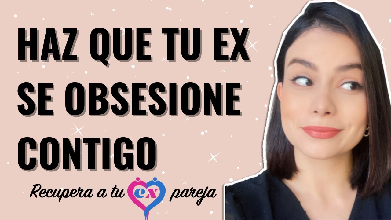 como hacer que mi ex se obsesione conmigo
