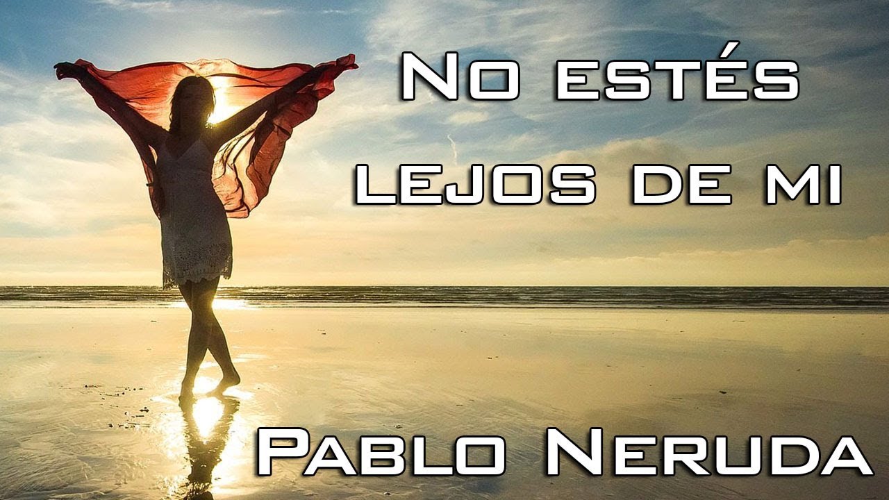 poema no estes lejos de mi de pablo neruda